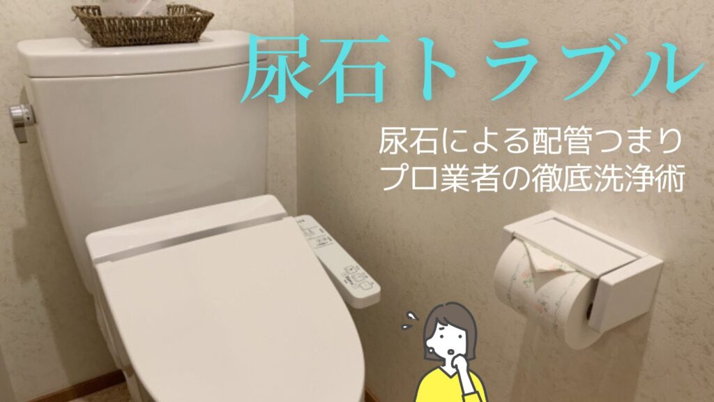 頑固な尿石による配管つまりをプロが徹底除去！