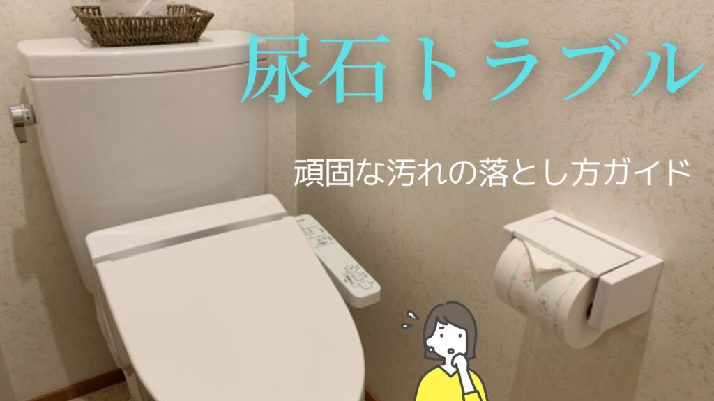トイレの尿石・黄ばみを徹底除去！頑固な汚れの落とし方ガイド